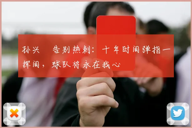 孙兴慜告别热刺：十年时间弹指一挥间，球队将永在我心